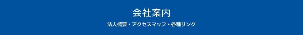 会社案内　-法人概要・アクセスマップ・各種リンク-