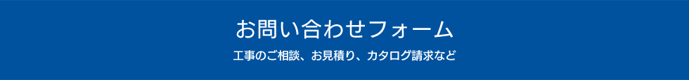 お問い合わせフォーム　-工事のご相談、お見積り、カタログ請求など-